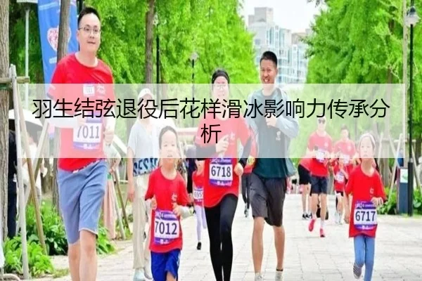 羽生结弦退役后花样滑冰影响力传承分析